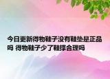 今日更新得物鞋子沒有鞋墊是正品嗎 得物鞋子少了鞋撐合理嗎