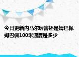 今日更新內(nèi)馬爾厲害還是姆巴佩 姆巴佩100米速度是多少