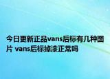 今日更新正品vans后標(biāo)有幾種圖片 vans后標(biāo)掉漆正常嗎