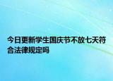 今日更新學(xué)生國(guó)慶節(jié)不放七天符合法律規(guī)定嗎