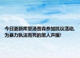 今日更新庫(kù)里湯普森參加抗議活動(dòng),為暴力執(zhí)法而死的黑人聲援!