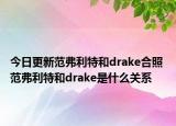 今日更新范弗利特和drake合照 范弗利特和drake是什么關(guān)系