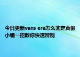 今日更新vans era怎么鑒定真假小編一招教你快速辨別