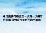 今日更新得物鑒定一次真一次假怎么回事 得物鑒定平臺(tái)在哪個(gè)城市