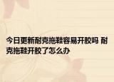 今日更新耐克拖鞋容易開膠嗎 耐克拖鞋開膠了怎么辦