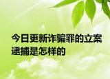 今日更新詐騙罪的立案逮捕是怎樣的