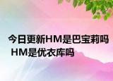 今日更新HM是巴寶莉嗎 HM是優(yōu)衣庫嗎