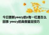 今日更新yeezy的z有一杠是怎么回事 yeezy的真假鑒定技巧