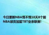 今日更新NBA慌不慌10天8個前NBA球員加盟TBT業(yè)余聯(lián)賽!