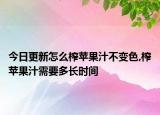 今日更新怎么榨蘋果汁不變色,榨蘋果汁需要多長(zhǎng)時(shí)間