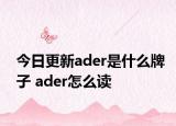 今日更新ader是什么牌子 ader怎么讀