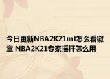 今日更新NBA2K21mt怎么看徽章 NBA2K21專家搖桿怎么用