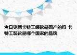 今日更新卡特工裝靴是國產(chǎn)的嗎 卡特工裝靴是哪個國家的品牌