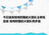 今日更新姚明時(shí)期的火箭隊(duì)主教練是誰(shuí) 姚明時(shí)期的火箭隊(duì)有多強(qiáng)