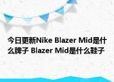 今日更新Nike Blazer Mid是什么牌子 Blazer Mid是什么鞋子