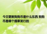 今日更新狗狗幣是什么東西 狗狗幣是哪個(gè)國(guó)家發(fā)行的