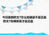 今日更新歐文7怎么知道是不是正品 歐文7在哪里買才是正品