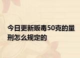 今日更新販毒50克的量刑怎么規(guī)定的