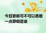 今日更新可不可以勇敢一點原唱是誰