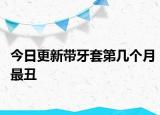 今日更新帶牙套第幾個月最丑