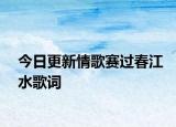 今日更新情歌賽過(guò)春江水歌詞