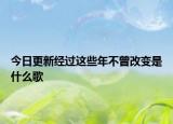 今日更新經(jīng)過這些年不曾改變是什么歌