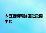 今日更新朝鮮國(guó)歌歌詞中文