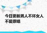 今日更新男人不壞女人不愛原唱