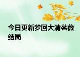 今日更新夢回大清茗薇結(jié)局