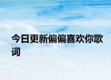 今日更新偏偏喜歡你歌詞