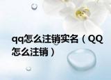 qq怎么注銷實(shí)名（QQ怎么注銷）