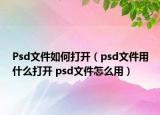 Psd文件如何打開（psd文件用什么打開 psd文件怎么用）