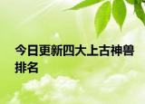 今日更新四大上古神獸排名