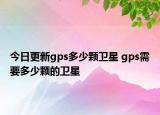 今日更新gps多少顆衛(wèi)星 gps需要多少顆的衛(wèi)星