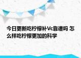 今日更新吃檸檬補(bǔ)Vc靠譜嗎 怎么樣吃檸檬更加的科學(xué)