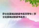 莎士比亞說過的讀書名言警句（莎士比亞說過的讀書名言）