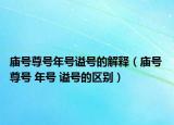 廟號尊號年號謚號的解釋（廟號 尊號 年號 謚號的區(qū)別）