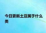 今日更新土豆屬于什么類