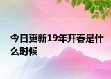 今日更新19年開春是什么時(shí)候