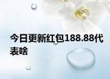 今日更新紅包188.88代表啥