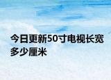 今日更新50寸電視長寬多少厘米