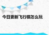 今日更新飛行棋怎么玩