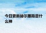 今日更新赫爾墨斯是什么神