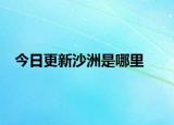 今日更新沙洲是哪里