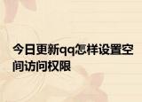 今日更新qq怎樣設(shè)置空間訪問(wèn)權(quán)限