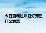 今日更新過年打燈籠是什么意思