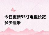 今日更新55寸電視長寬多少厘米