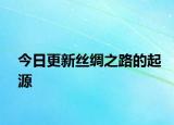 今日更新絲綢之路的起源