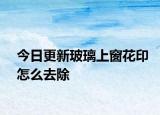 今日更新玻璃上窗花印怎么去除