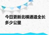 今日更新北橫通道全長多少公里